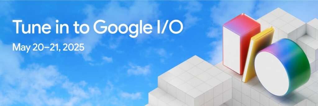 Google I/O 2025 Scheduled for May 20-21